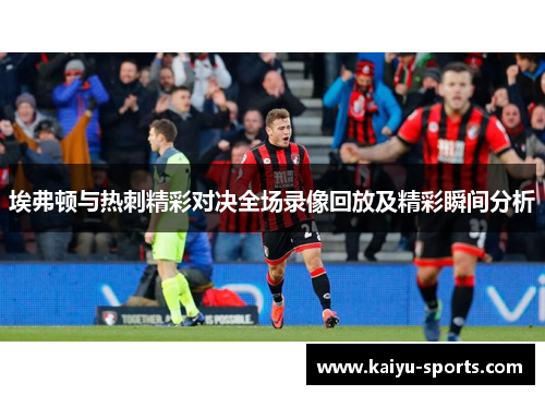 埃弗顿与热刺精彩对决全场录像回放及精彩瞬间分析