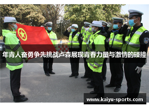 年青人奋勇争先挑战卢森展现青春力量与激情的碰撞