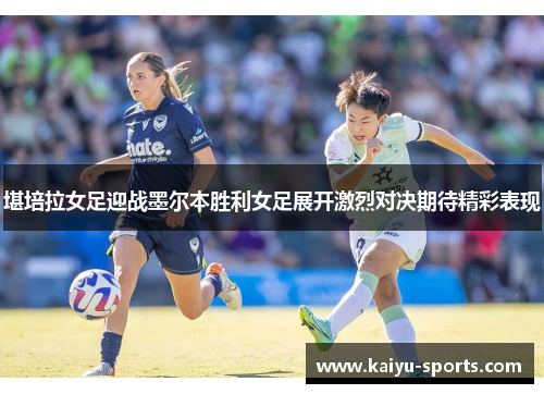 堪培拉女足迎战墨尔本胜利女足展开激烈对决期待精彩表现