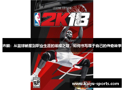 齐麟：从篮球新星到职业生涯的璀璨之路，如何书写属于自己的传奇故事